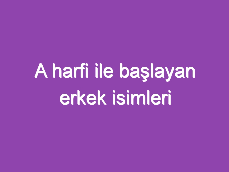 A harfi ile başlayan erkek isimleri