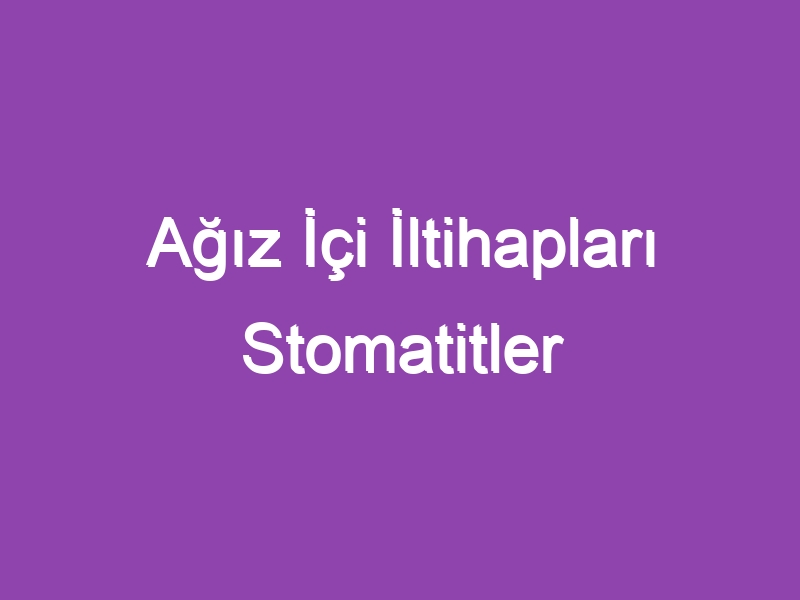 Ağız İçi İltihapları Stomatitler