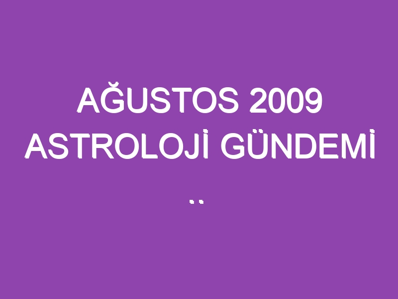 AĞUSTOS 2009 ASTROLOJİ GÜNDEMİ ..  WWW.ASTROLOGYANALYST.COM