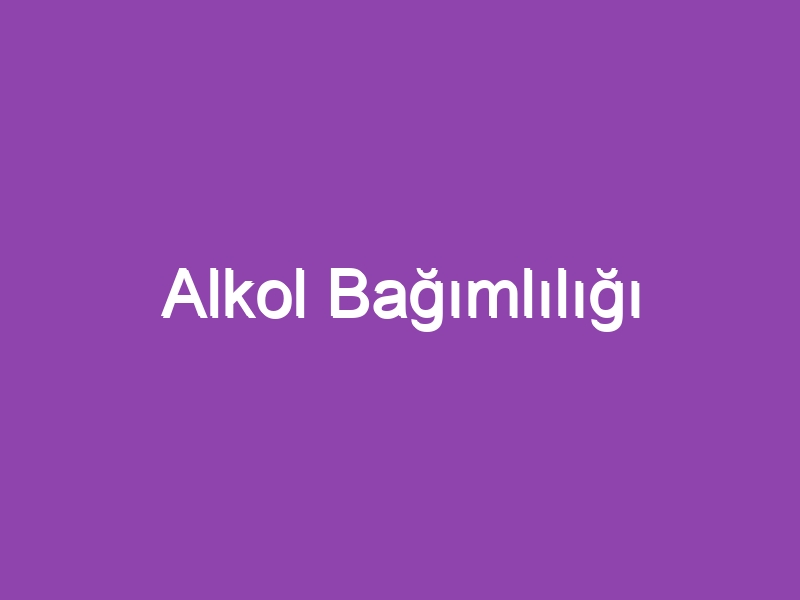 Alkol Bağımlılığı