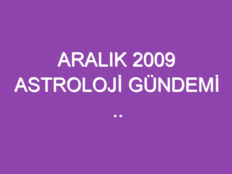 ARALIK 2009 ASTROLOJİ GÜNDEMİ .. WWW.ASTROLOGYANALYST.COM