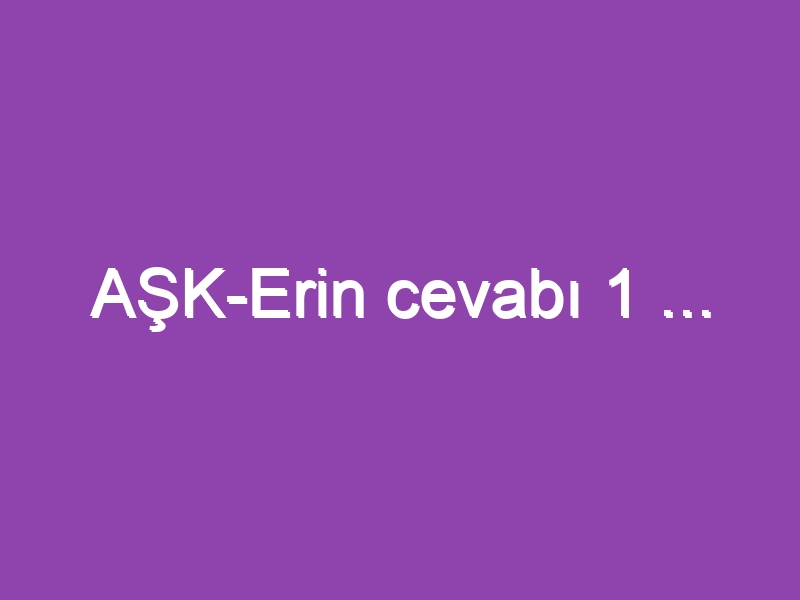 AŞK-Erin cevabı 1 …