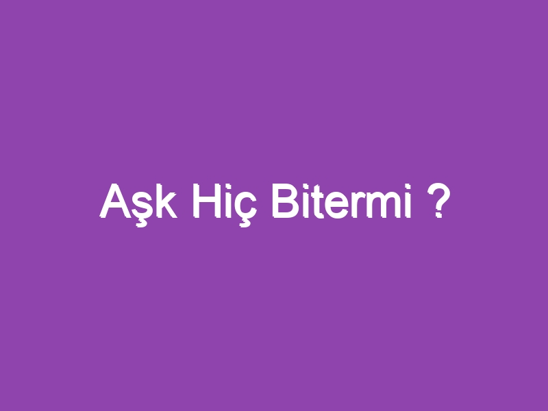 Aşk Hiç Bitermi ?