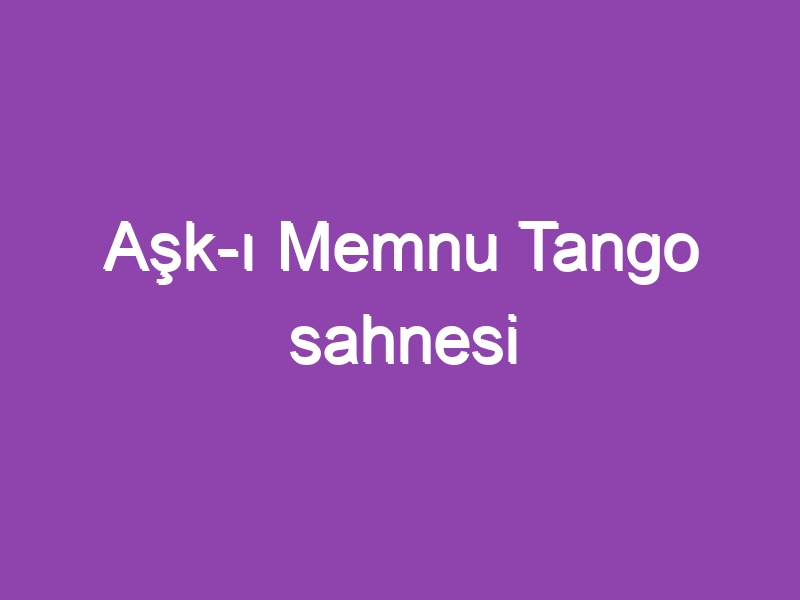 Aşk-ı Memnu Tango sahnesi