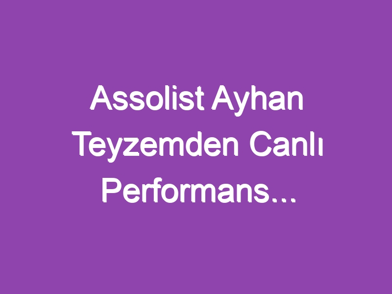 Assolist Ayhan Teyzemden Canlı Performans…