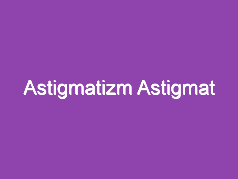 Astigmatizm Astigmat