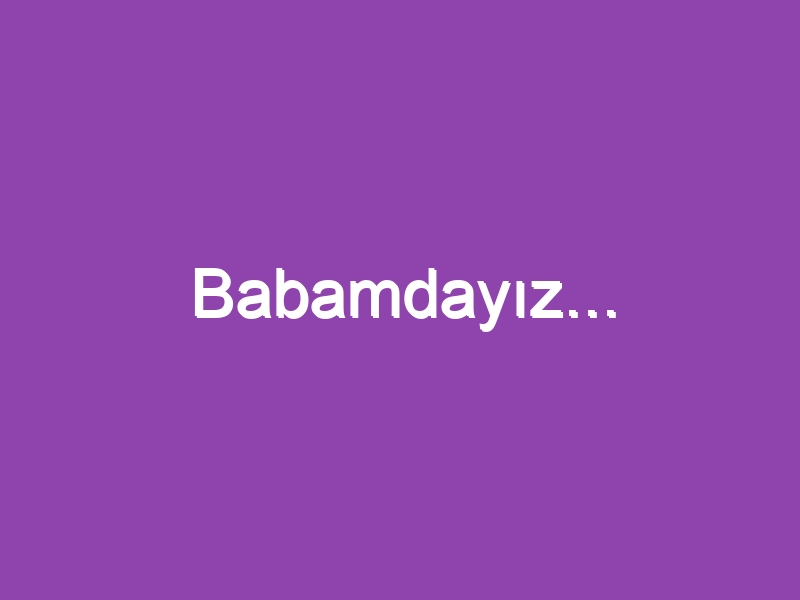 Babamdayız…