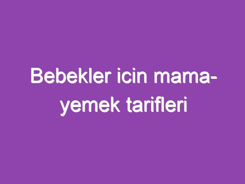 Bebekler icin mama- yemek tarifleri