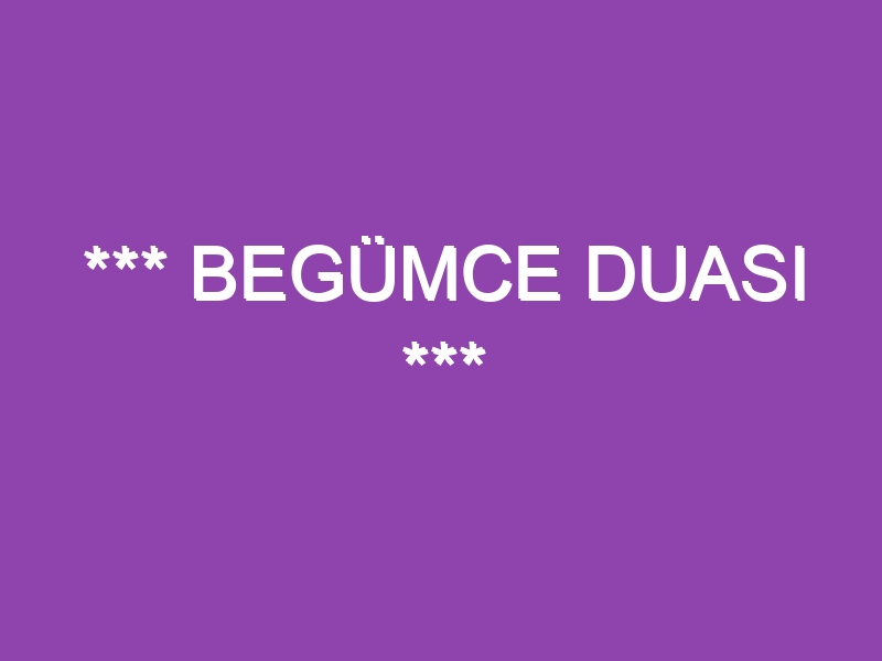 *** BEGÜMCE DUASI ***