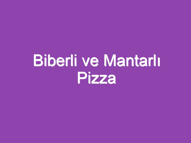 Biberli ve Mantarlı Pizza