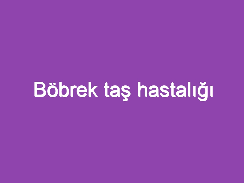 Böbrek taş hastalığı