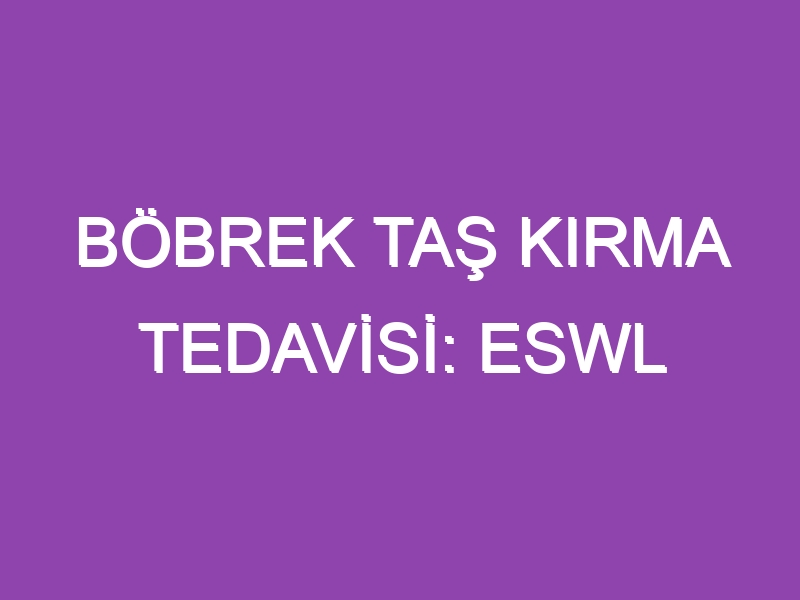 BÖBREK TAŞ KIRMA TEDAVİSİ: ESWL