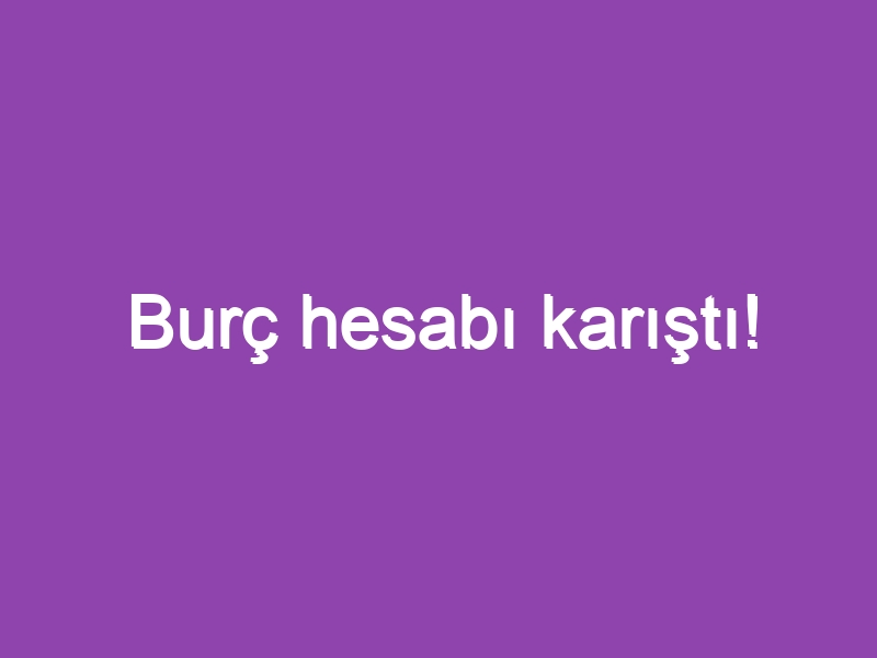 Burç hesabı karıştı!