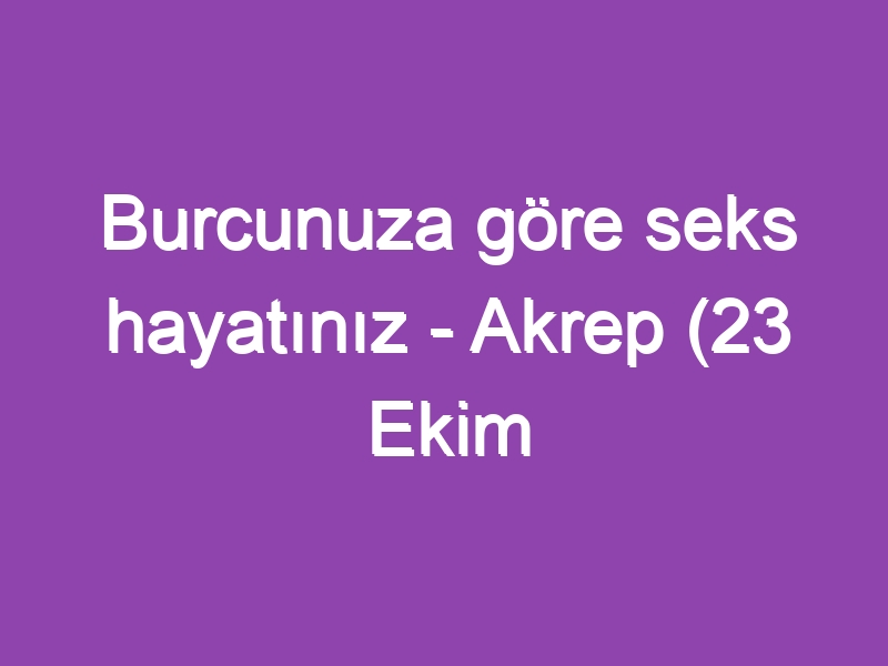 Burcunuza göre seks hayatınız – Akrep (23 Ekim – 21 Kasım)