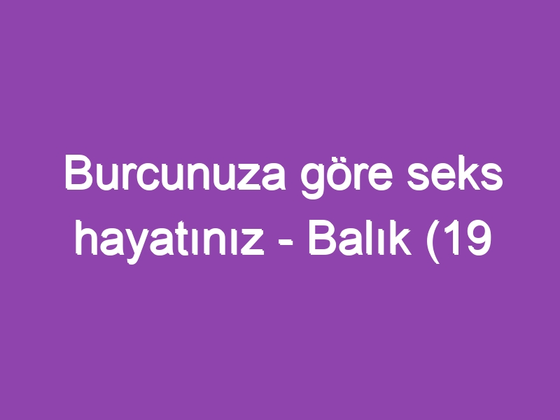 Burcunuza göre seks hayatınız – Balık (19 Şubat – 20 Mart)