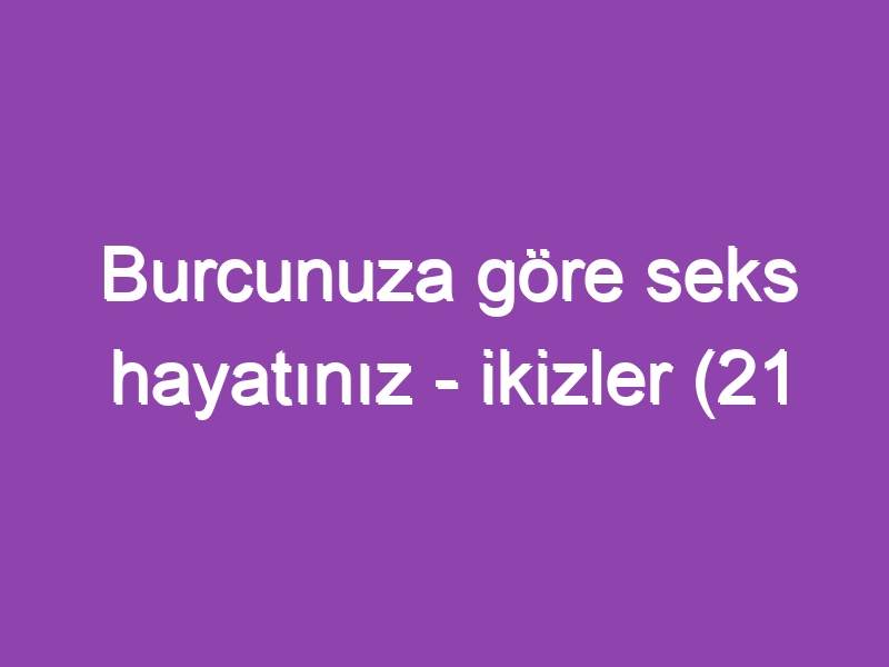 Burcunuza göre seks hayatınız – ikizler (21 Mayıs – 21 Haziran)