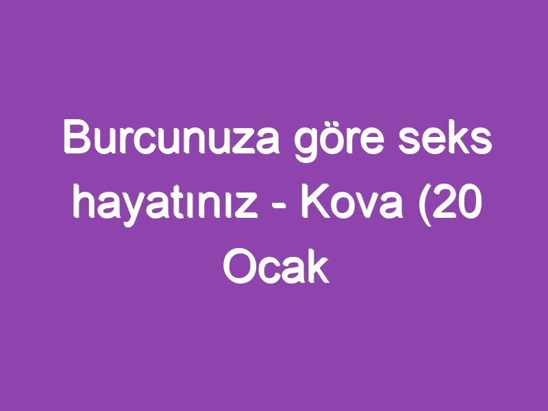 Burcunuza göre seks hayatınız – Kova (20 Ocak – 18 Şubat)