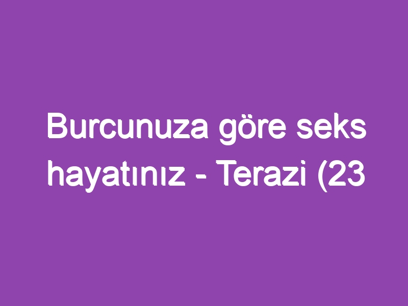 Burcunuza göre seks hayatınız – Terazi (23 Eylül – 22 Ekim)