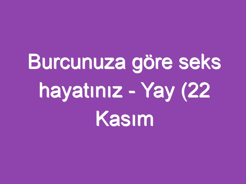 Burcunuza göre seks hayatınız – Yay (22 Kasım – 21 Aralık)