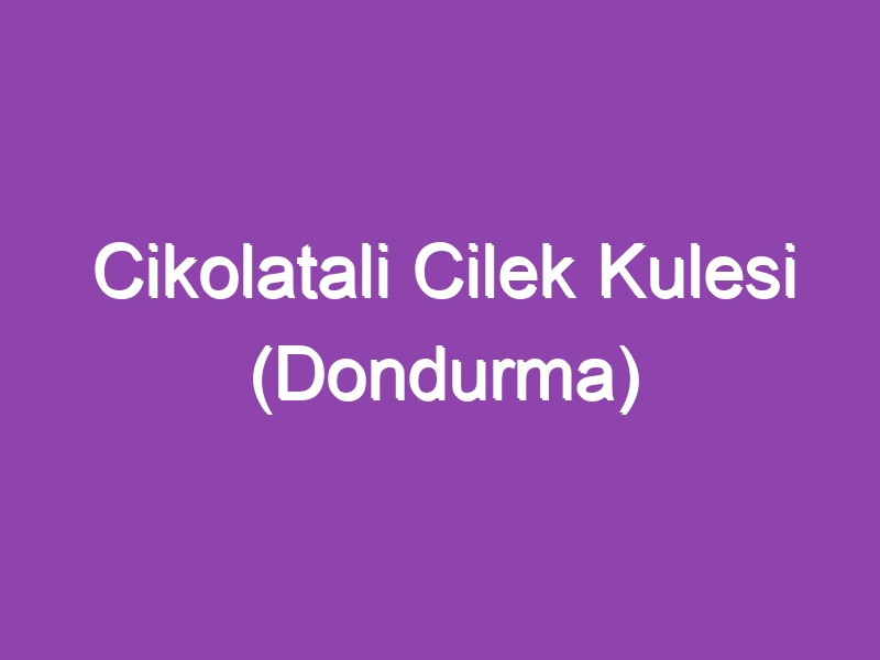 Cikolatali Cilek Kulesi (Dondurma)