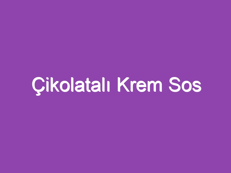 Çikolatalı Krem Sos