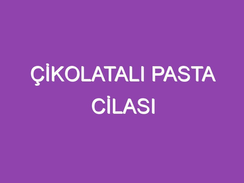 ÇİKOLATALI PASTA CİLASI