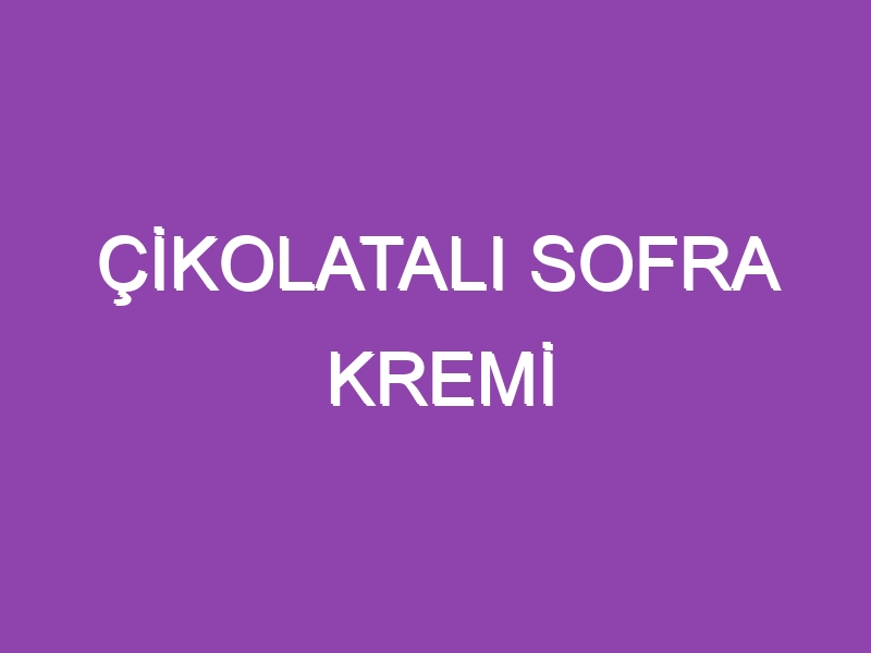 ÇİKOLATALI SOFRA KREMİ