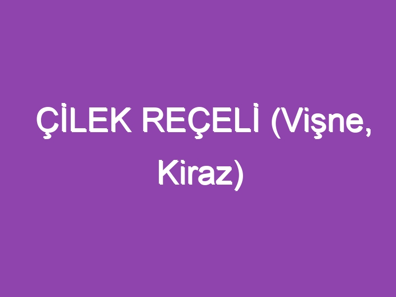 ÇİLEK REÇELİ (Vişne, Kiraz)