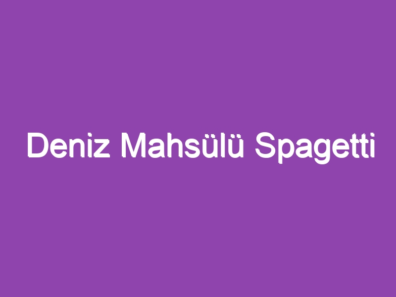 Deniz Mahsülü Spagetti