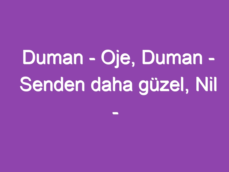 Duman – Oje, Duman – Senden daha güzel, Nil – Seviyorum sevmiyorum, Teoman – Fahişe… Afiyetle dinleyin… :)