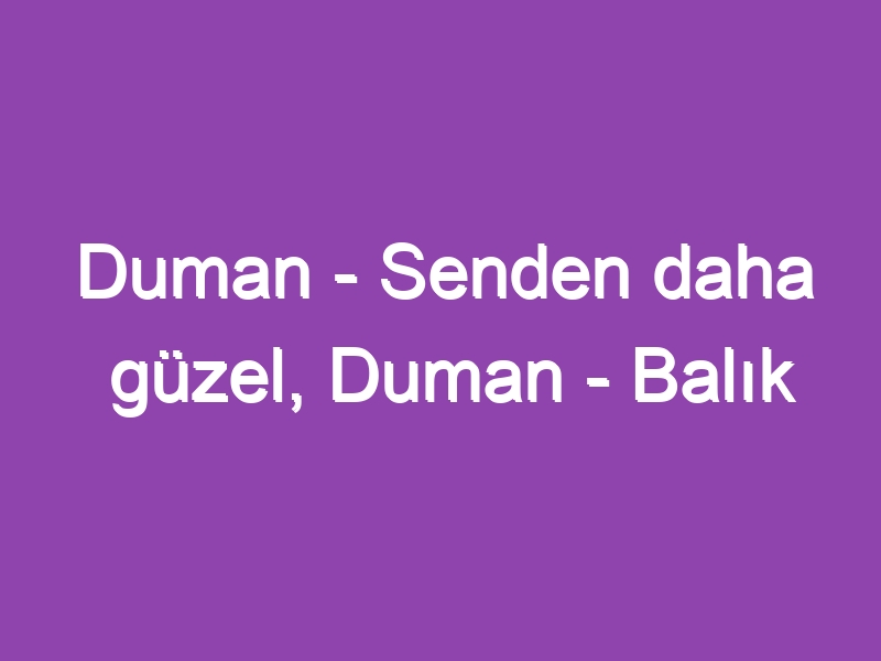 Duman – Senden daha güzel, Duman – Balık