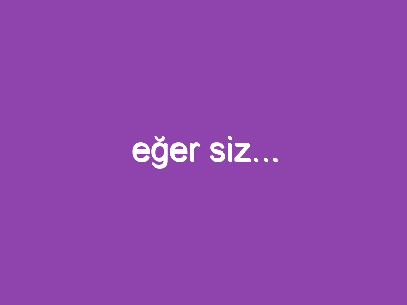 eğer siz…