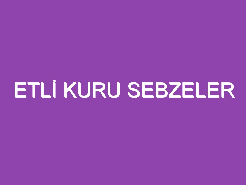 ETLİ KURU SEBZELER