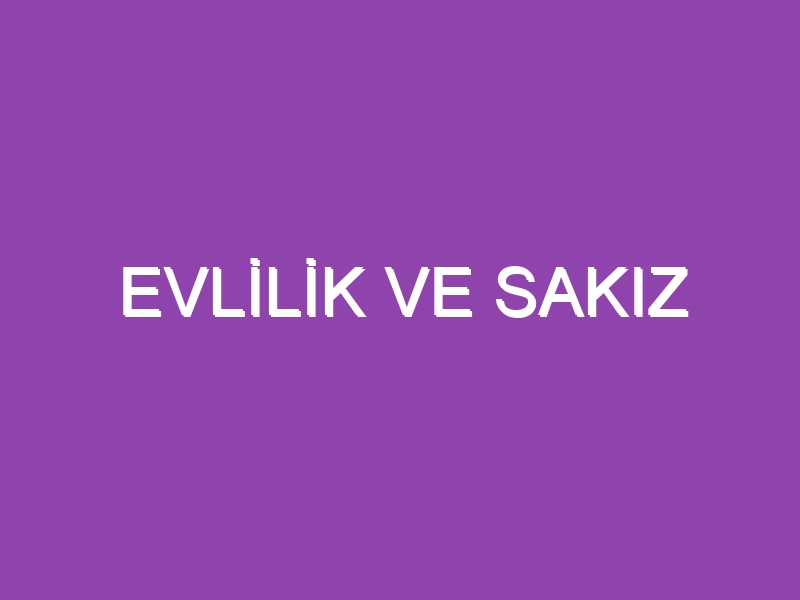 EVLİLİK VE SAKIZ