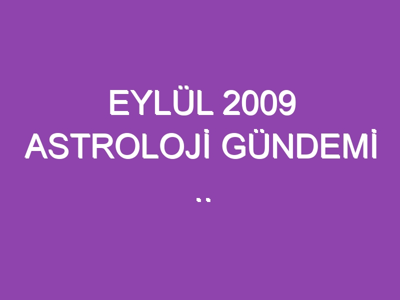 EYLÜL 2009 ASTROLOJİ GÜNDEMİ .. WWW.ASTROLOGYANALYST.COM