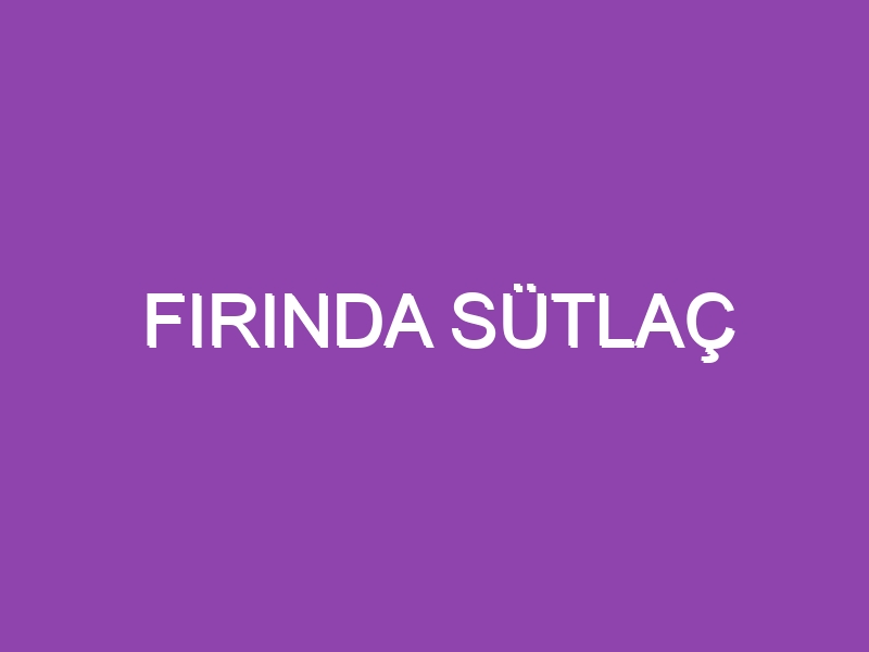 FIRINDA SÜTLAÇ