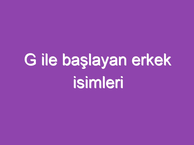 G ile başlayan erkek isimleri