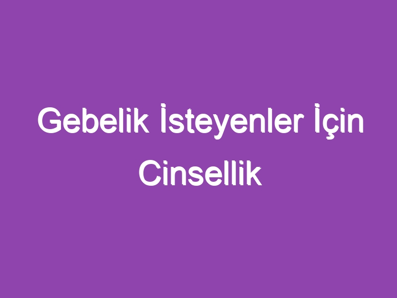 Gebelik İsteyenler İçin Cinsellik