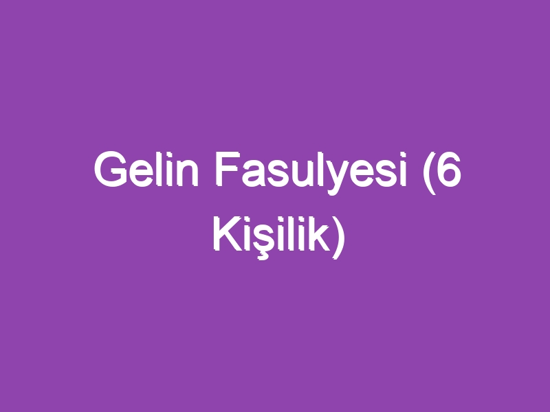 Gelin Fasulyesi (6 Kişilik)