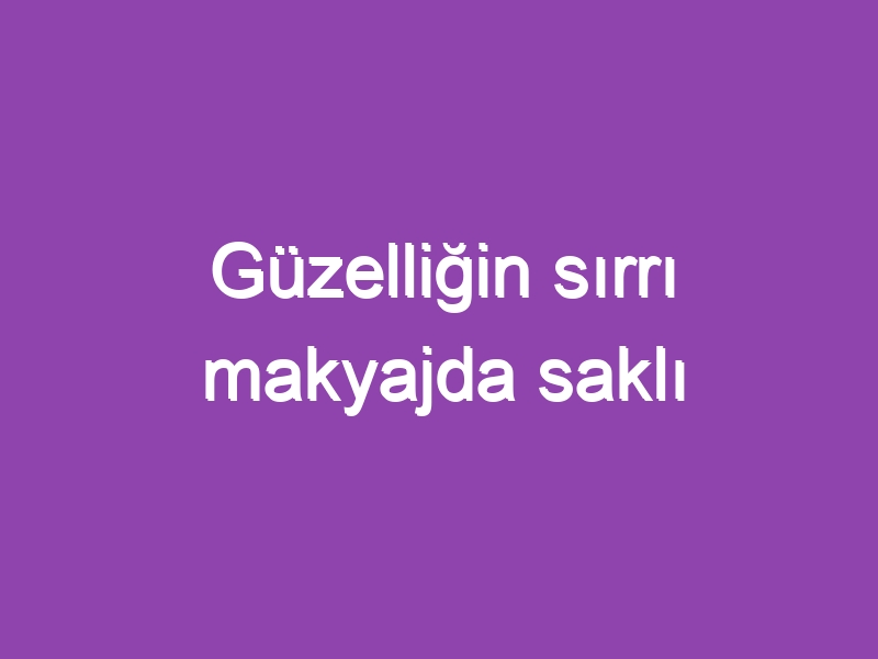 Güzelliğin sırrı makyajda saklı