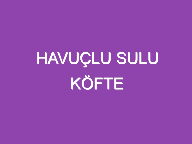 HAVUÇLU SULU KÖFTE