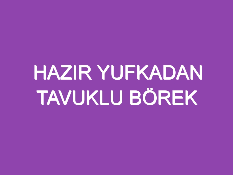 HAZIR YUFKADAN TAVUKLU BÖREK