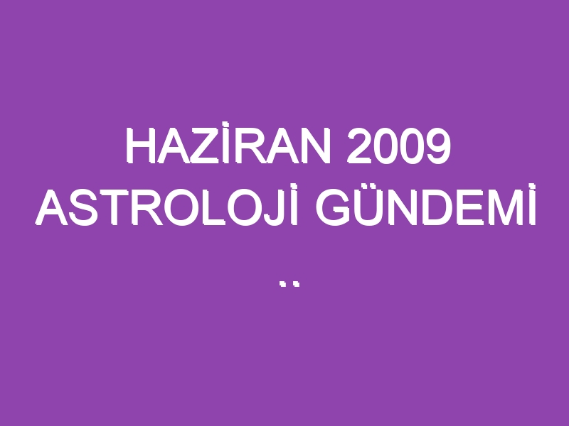 HAZİRAN 2009 ASTROLOJİ GÜNDEMİ .. WWW.ASTROLOGYANALYST.COM