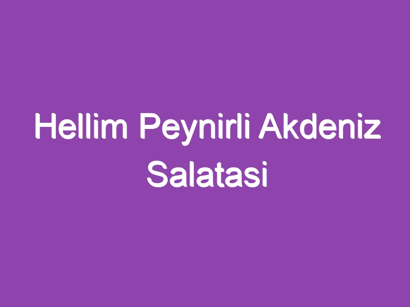 Hellim Peynirli Akdeniz Salatasi