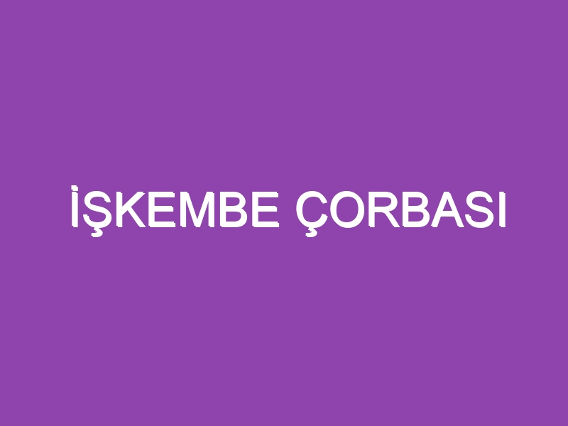 İŞKEMBE ÇORBASI