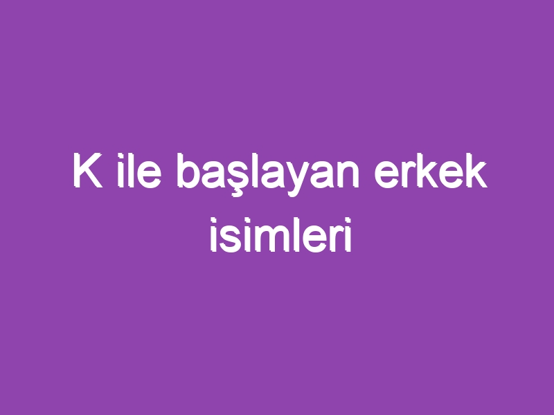 K ile başlayan erkek isimleri