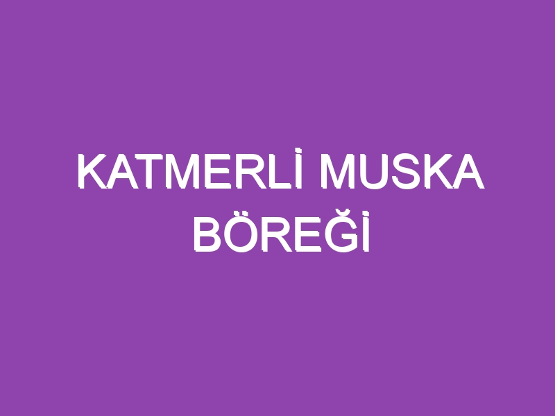 KATMERLİ MUSKA BÖREĞİ