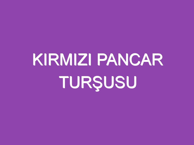 KIRMIZI PANCAR TURŞUSU