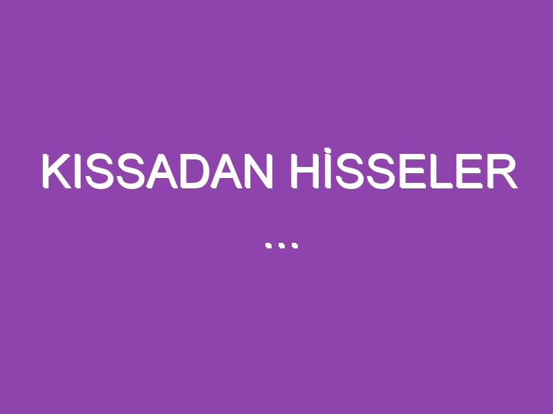 KISSADAN HİSSELER …