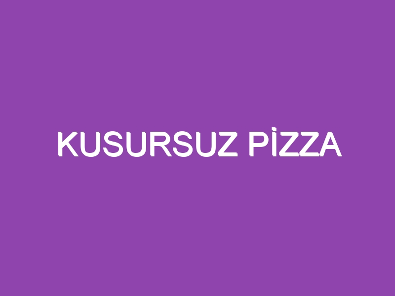 KUSURSUZ PİZZA